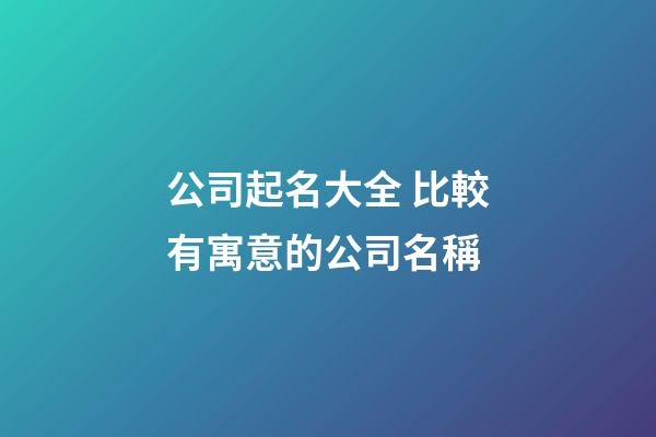 公司起名大全 比較有寓意的公司名稱-第1張-公司起名-玄機派